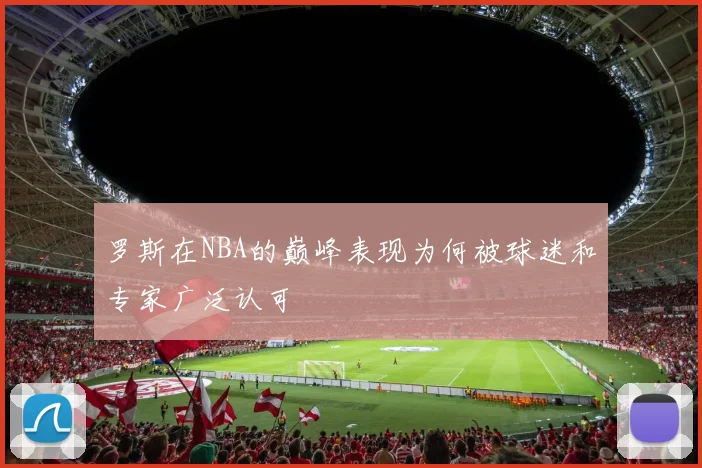罗斯在NBA的巅峰表现为何被球迷和专家广泛认可