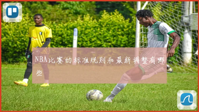 NBA比赛的标准规则和最新调整有哪些