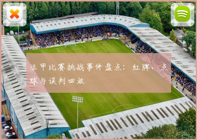 法甲比赛挑战事件盘点：红牌、点球与误判回放