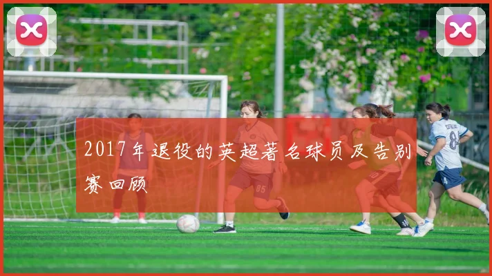 2017年退役的英超著名球员及告别赛回顾