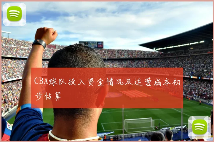 CBA球队投入资金情况及运营成本初步估算