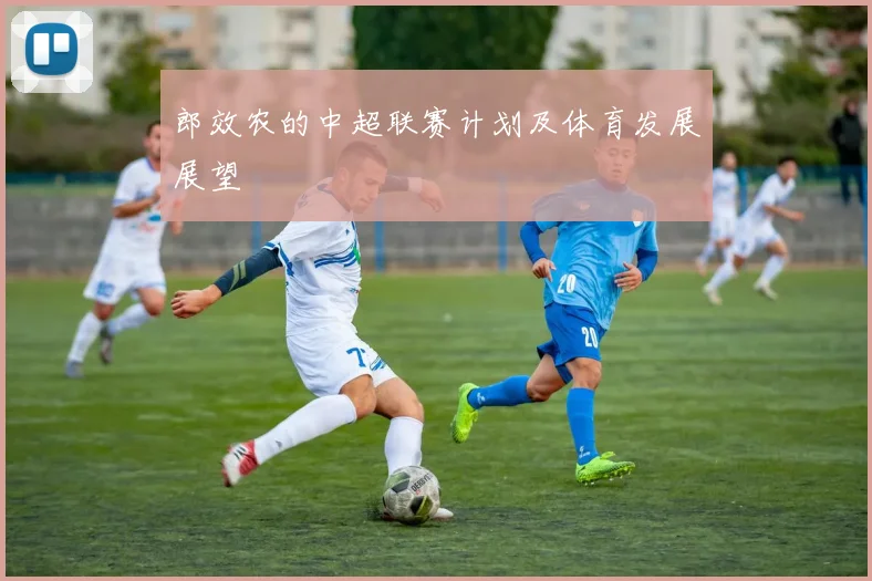 郎效农的中超联赛计划及体育发展展望