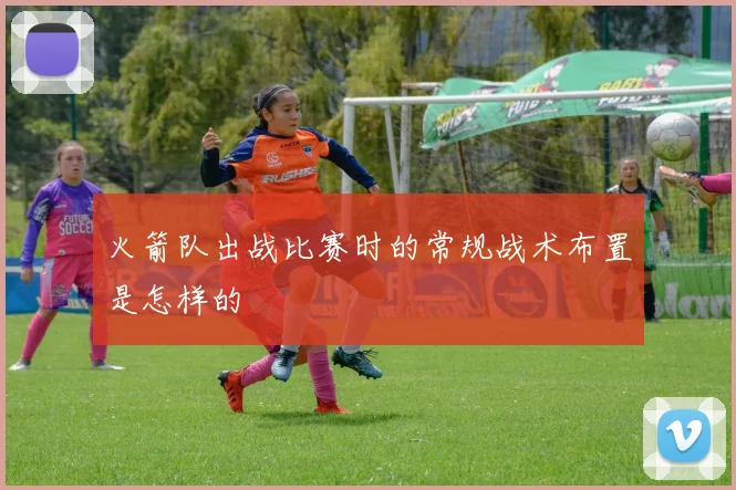 火箭队出战比赛时的常规战术布置是怎样的