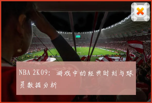 NBA 2K09：游戏中的经典时刻与球员数据分析