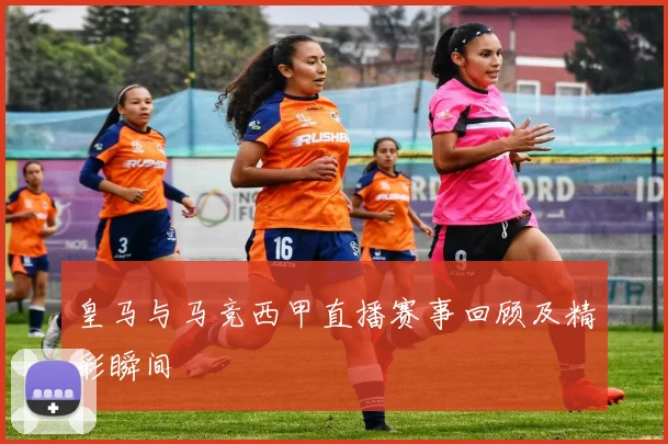 皇马与马竞西甲直播赛事回顾及精彩瞬间