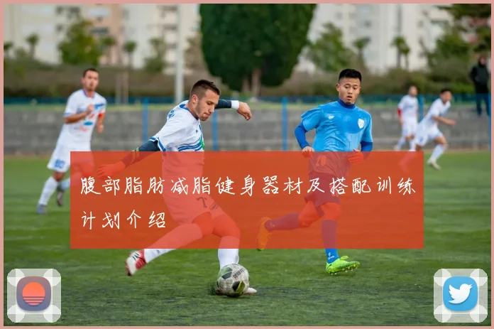 腹部脂肪减脂健身器材及搭配训练计划介绍