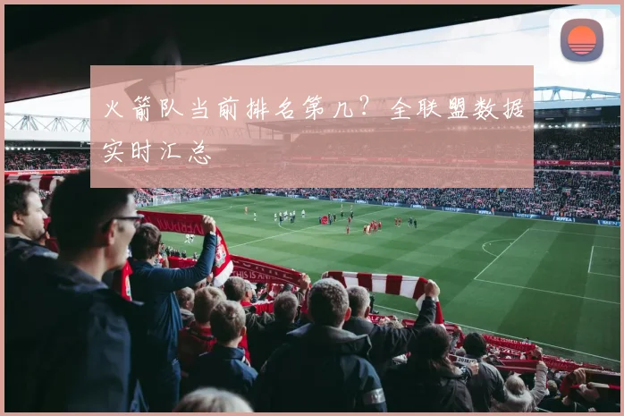 火箭队当前排名第几？全联盟数据实时汇总