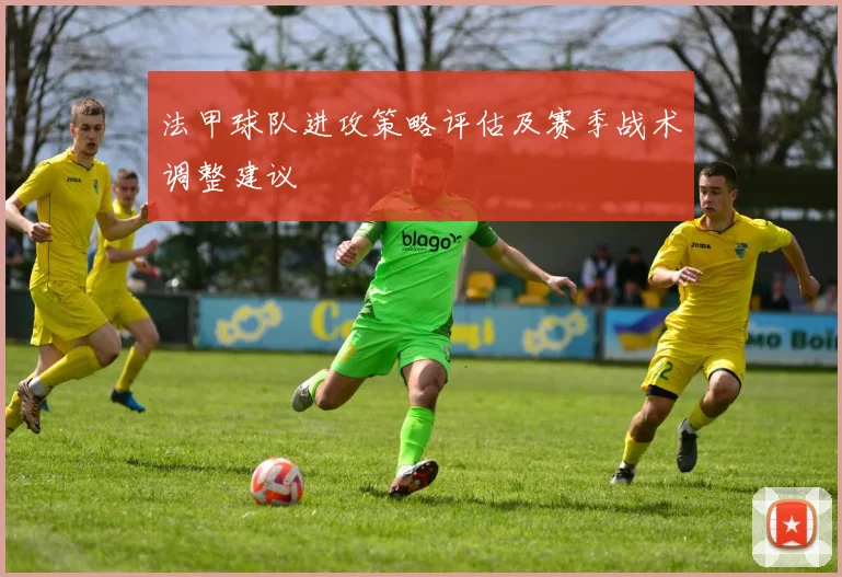 法甲球队进攻策略评估及赛季战术调整建议